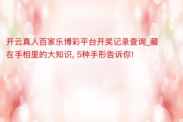 开云真人百家乐博彩平台开奖记录查询_藏在手相里的大知识， 5种手形告诉你!