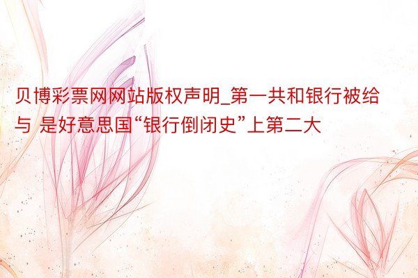 贝博彩票网网站版权声明_第一共和银行被给与 是好意思国“银行倒闭史”上第二大