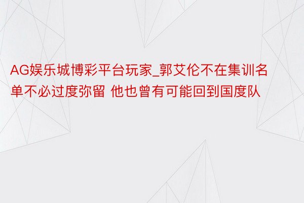 AG娱乐城博彩平台玩家_郭艾伦不在集训名单不必过度弥留 他也