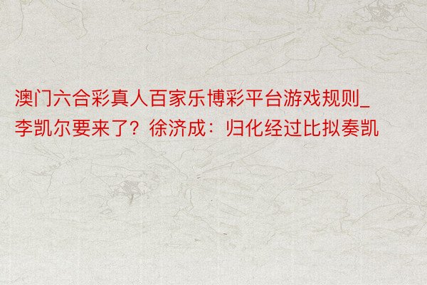 澳门六合彩真人百家乐博彩平台游戏规则_李凯尔要来了？徐济成：
