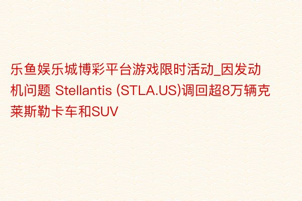 乐鱼娱乐城博彩平台游戏限时活动_因发动机问题 Stellan
